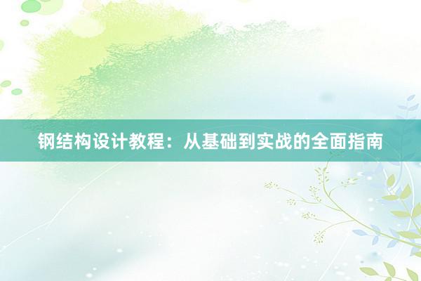 钢结构设计教程：从基础到实战的全面指南